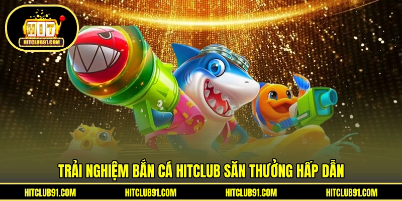 Trải nghiệm bắn cá HITCLUB săn thưởng hấp dẫn